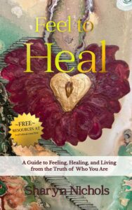 Book cover of Feel to Heal by Sharyn Nichols, featuring an abstract painted red flower with a gold heart at the center, the subtitle “A Guide to Feeling, Healing, and Living from the Truth of Who You Are,” and a badge noting free resources