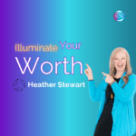 Illuminating Your Worth – Heather Stewart