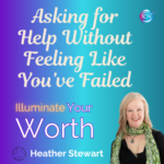 Asking For Help Without Feeling Like You’ve Failed – Heather Stewart