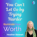 You Can’t Let Go By Trying Harder – Heather Stewart