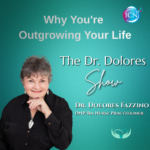 Why You’re Outgrowing Your Life – Dr. Dolores Fazzino